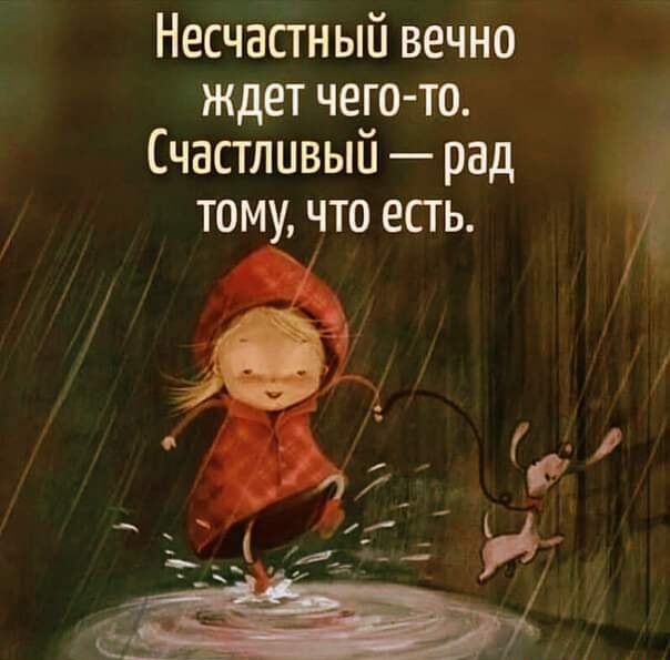 Несчастный вечно ждет чего то Счастливый рад тому что есть