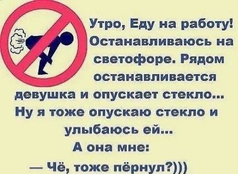 Утро Еду на работу Останавливаюсь на светофоре Рядом останавливается девушка и опускает стекло Ну я тоже опускаю стекло и улыбаюсь ей А она мне Чё тоже пёрнуп