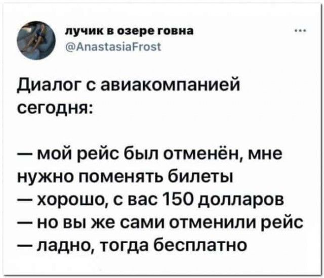 лучик В озере говна ФАпазіазіаРгозт Диалог с авиакомпанией сегодня мой рейс был отменён мне нужно поменять билеты хорошо с вас 150 долларов но вы же сами отменили рейс ладно тогда бесплатно