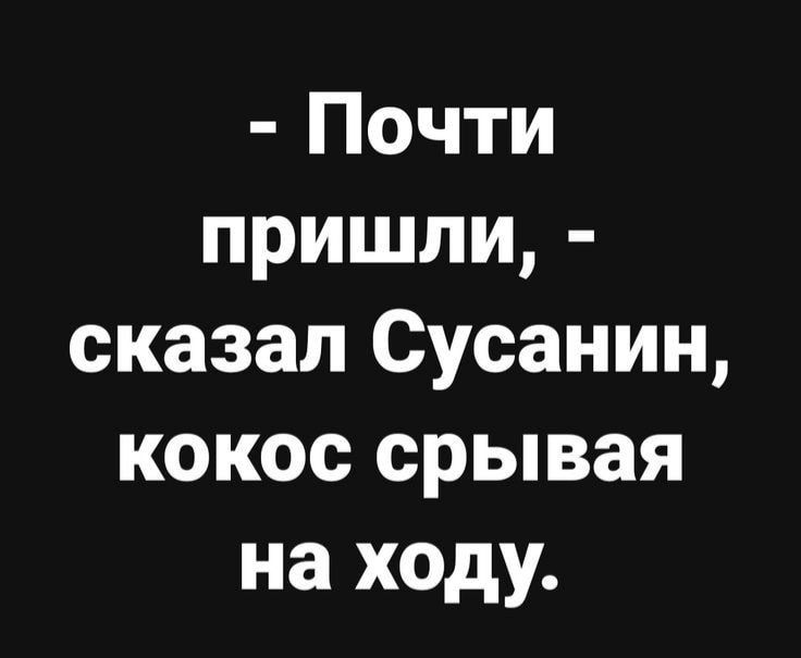 Почти пришли сказал Сусанин кокос срывая на ходу