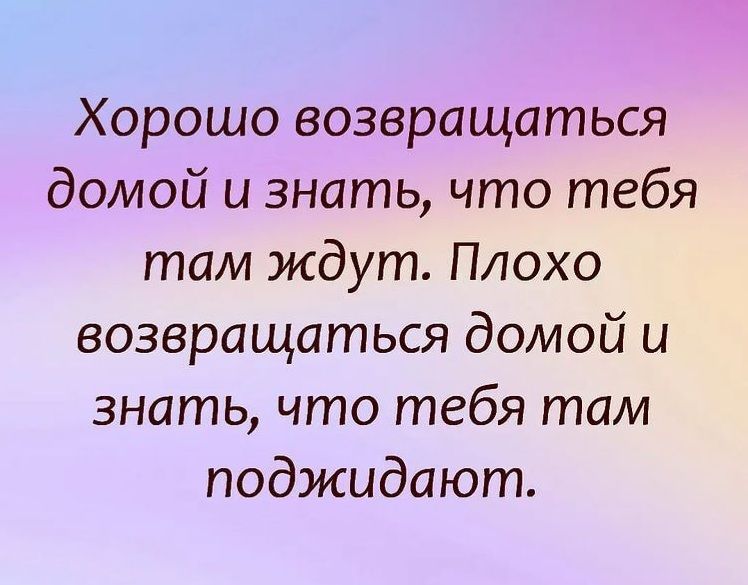 Хорошо возвращаться домой и знать что тебя там ждут Плохо возвращаться домой и знать что тебя там поджидают