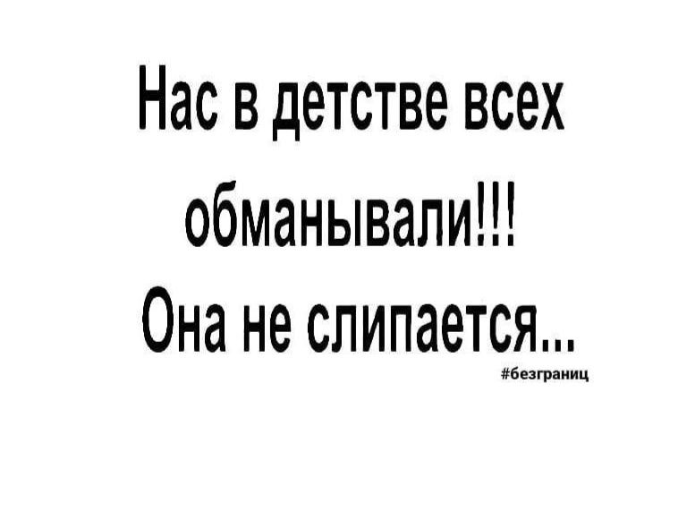 Нас в детстве всех обманывали Она не слипается иииииииии