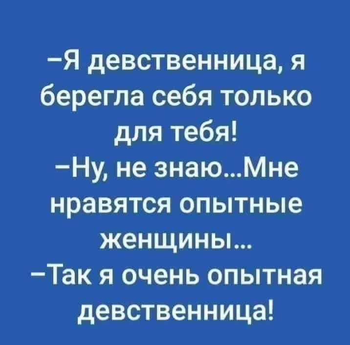 Я девственница я берегла себя только для тебя Ну не знаюМне нравятся опытные женщины Так я очень опытная девственница