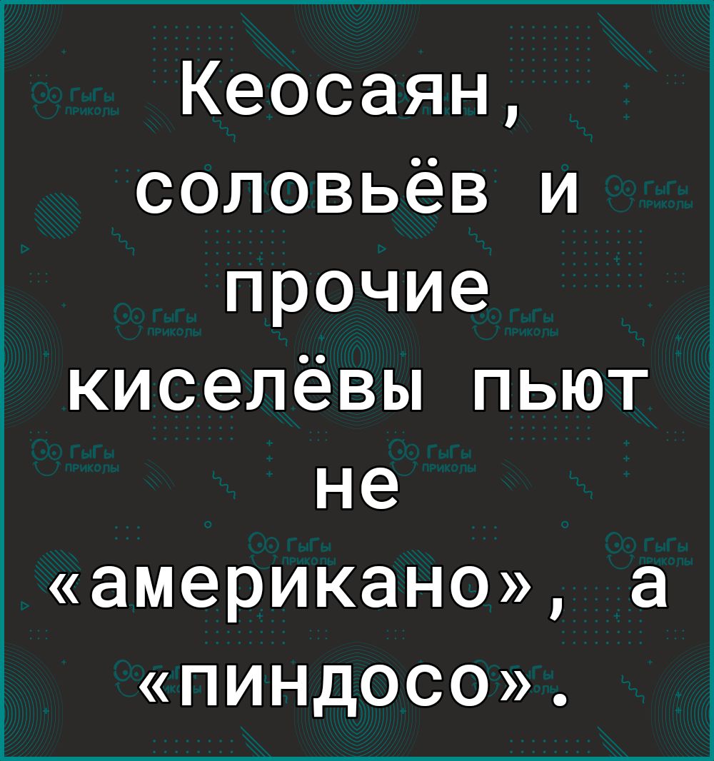 Кеосаян соловьёв и прочие киселёвы пьют не американо а ПИНдОСО