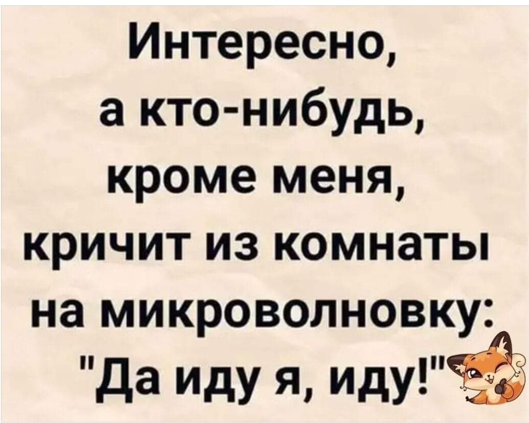Интересно а кто нибудь кроме меня кричит из комнаты на микроволновку Да иду я иду