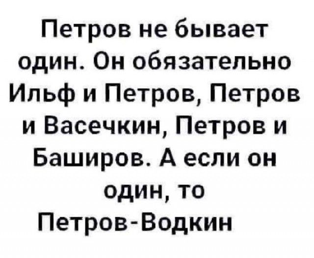 Петров не бывает один Он обязательно Ильф и Петров Петров и Васечкин Петров и Баширов А если он один то Петров Водкин