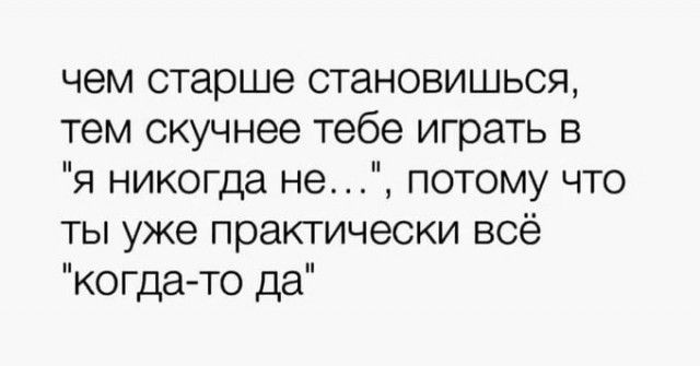 чем старше становишься тем скучнее тебе играть в я никогда не потому что ты уже практически всё когда то да