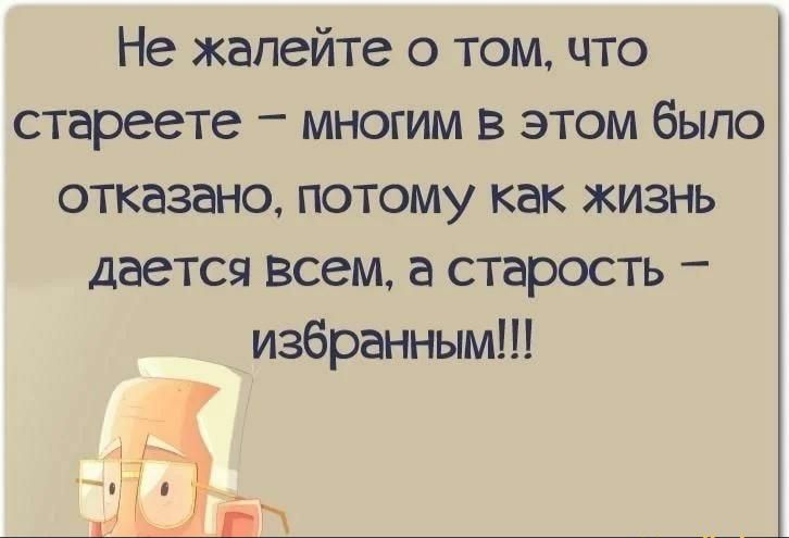 Не жалейте о том что стареете многим в этом было отказано потому как жизнь даетсявсемастарость избраннымп т ДЭА