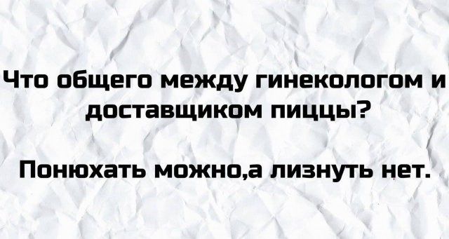 Что общего между гинекологом и доставщиком пиццы ПОНЮХВТЬ можноа ПИЗНУТЬ НЕТ