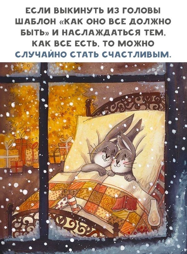 Если выкинуть из головы шаблон «как оно все должно быть» и наслаждаться тем, как все есть, то можно случайно стать счастливым.