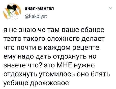 анал мангал КаКЫуат я не знаю че там ваше ебаное тесто такого сложного делает что почти в каждом рецепте ему надо дать отдохнуть но знаете что это МНЕ нужно отдохнуть утомипось оно блять уебище дрожжевое