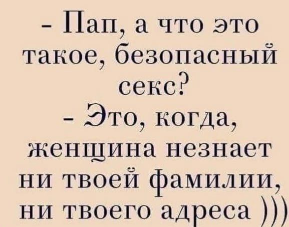 Пап а что это такое безопасный секс Это когда женщина незнает ни твоей фамилии ни твоего адреса
