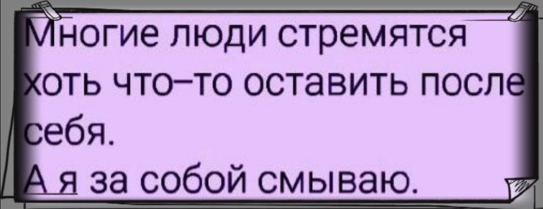 ногие люди стремятся оть чтото оставить посл ебя за собой смываю