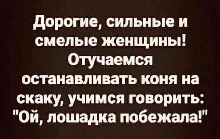 дорогие сильные и смелые женщины Отучаемся останавливать коня на скаку учимся говорить Ой лошадка побежала