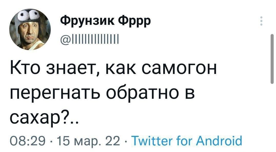 Фрунзик Фррр ППШППНН Кто знает как самогон перегнать обратно в сахар 0829 15 мар 22 Тмі1тегтог Апогоіо