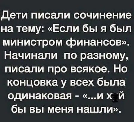 дети писали сочинение на тему Если бы я был министром финансов Начинали по разному писали про всякое Но концовка у всех была одинаковая и х й бы вы меня нашли