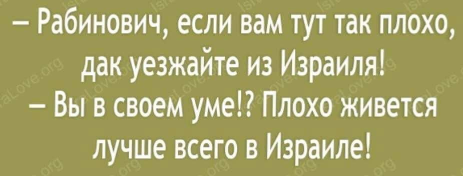Рабинович если вам тут так плохо дак уезжайте из Израиля Вы в своем уме Плохо живется лучше всего в Израиле