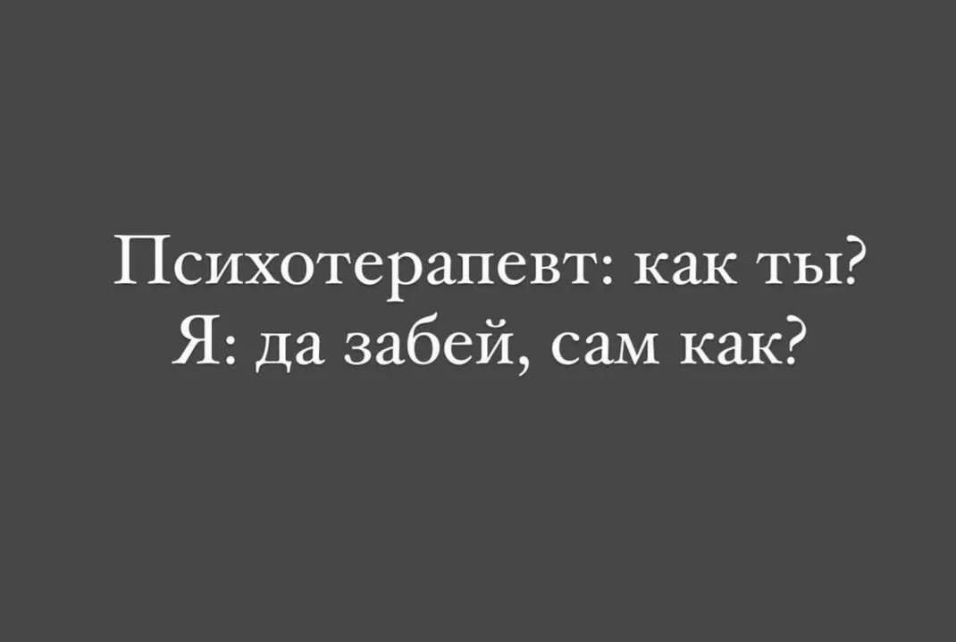 Психотерапевт как ты Я да забей сам как