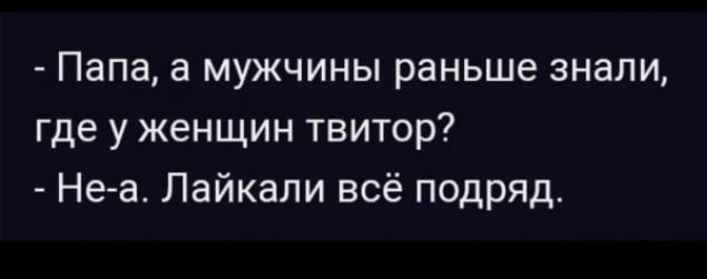 Папа а мужчины раньше знали где у женщин твитор Не а Лайкали всё подряд