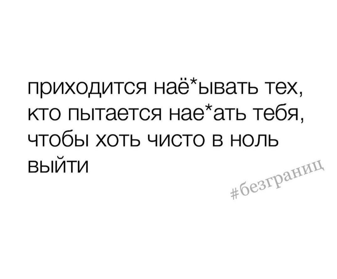 приходится наёывать тех кто пытается наеать тебя чтобы хоть чисто в ноль выйти