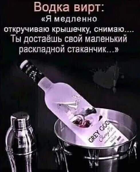 Водка вирт Я медленно ОТКРУЧИВЗЮ крышечку СНИМЕЮ Ты достаёшь свои маленьким раскладной стаканчик
