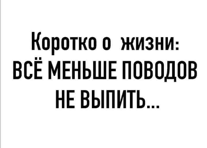 Коротко о жизни ВСЁ МЕНЬШЕ ПОВПДОВ НЕ ВЫПИТЬ