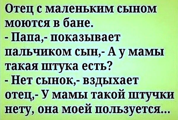 ОТец с маленьким сыном моются в бане Папа показывает пальчиком сын А у мамы такая штука есть Нет сынок вздыхает отец У мамы такой штучки тету она моей пользуется