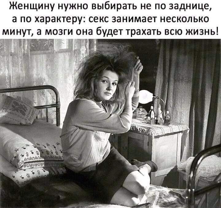 Женщину нужно выбирать не по заднице а по характеру секс занимает несколько минут а мозги она будет трахать всю жизнь
