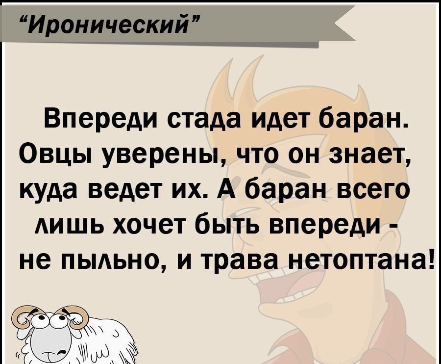 Иронический Впереди стада идет баран Овцы уверены что он знает куда ведет их А баран всего АИШЬ хочет быть впереди не пыдьно и трава нетоптана