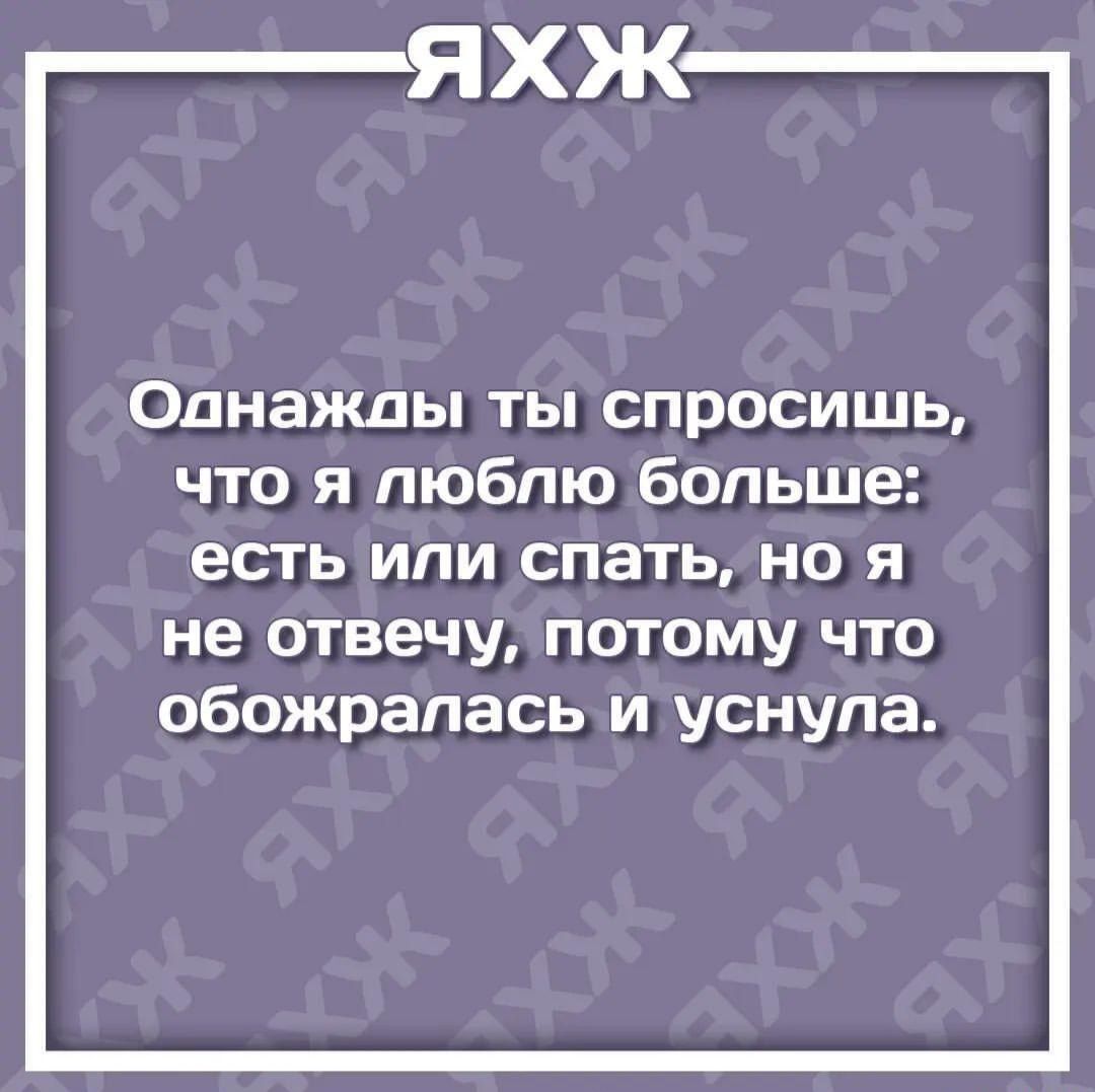 ЯХЖ Однажды ты спросишь что я люблю больше есть или спать но я не отвечу потому что обожрапась и уснула