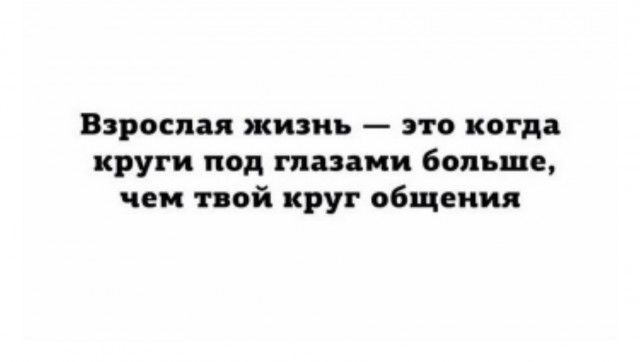Взрослая жизнь это когда круги под глазами больше чем твой круг общения