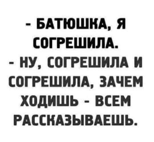 БАТЮШНА Я СОГРЕШИЛА НУ СОГРЕШИЛА И СОГРЕШИЛА ЗАЧЕМ ХОДИШЬ ВСЕМ РАССКАЗЫВАЕШЬ