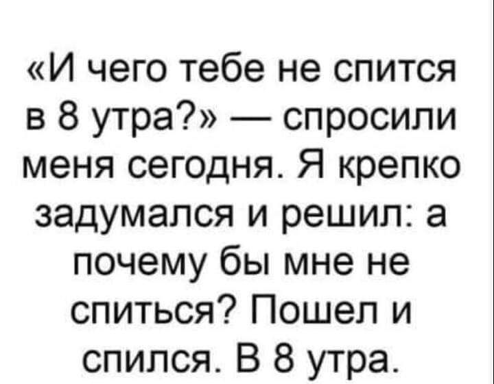 И чего тебе не спится в 8 утра спросили меня сегодня Я крепко задумался и решил а почему бы мне не спиться Пошел и спился В 8 утра
