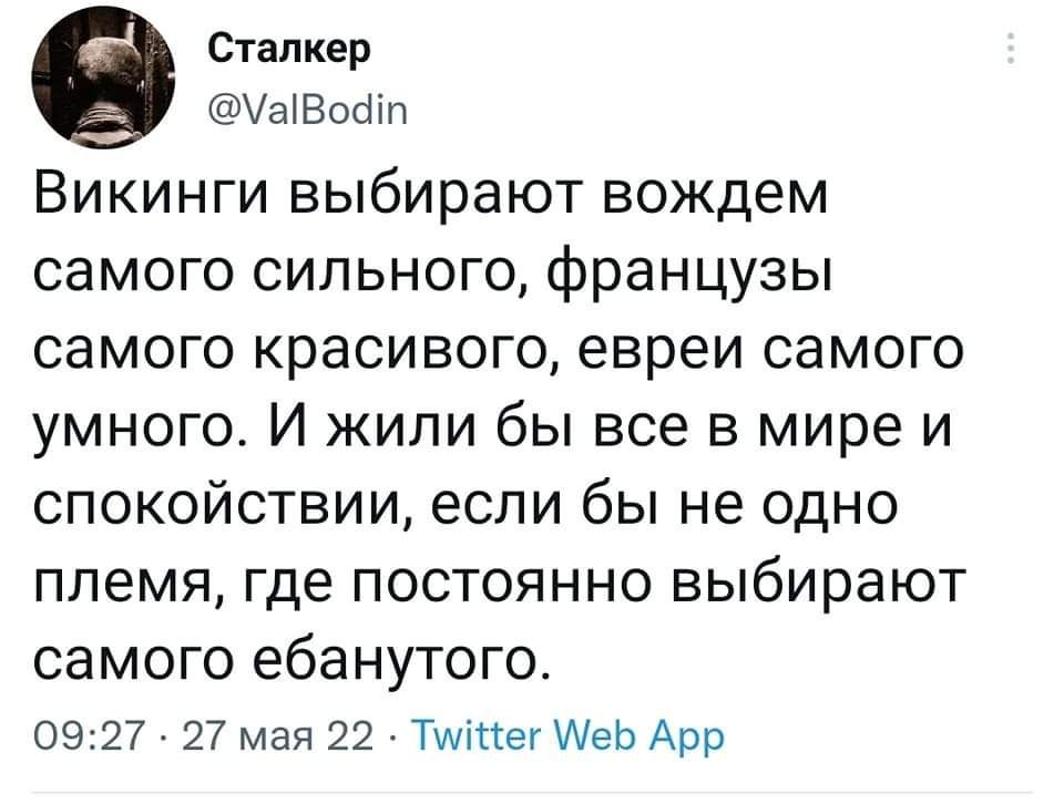е Сталкер аВойт Викинги выбирают вождем самого сильного французы самого красивого евреи самого умного И жили бы все в мире и спокойствии если бы не одно племя где постоянно ВЫбИрЗЮТ самого ебанутого 0927 27 мая 22 Тайиег Меб Арр