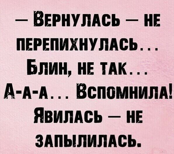 ВЕРНУЛАСЬ НЕ ПЕРЕПИХНУЛАСЬ БЛИН НЕ ТАК А А А ВспомнилА ЯВИЛАСЬ НЕ ЗАПЫЛИЛАСЬ