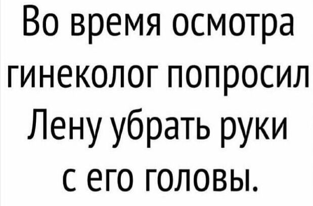 Во время осмотра гинеколог попросил Лену убрать руки с его головы