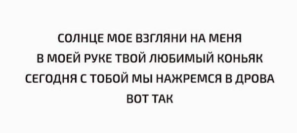 солнце мов взгляни нд меня в моей РУКЕ твой лювимый коньяк сегодня с товой мы нджрнмся вдровд вот тАк