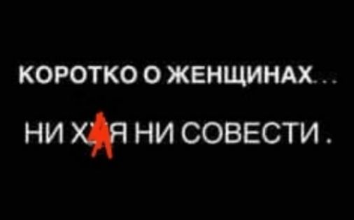КОРОТКО О ЖЕНЩИНАХ ни хч ни совести