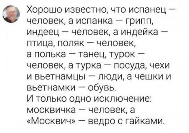 Хорошо известно что испанец человек а испанка грипп индеец человек а индейка птица поляк человек а полька танец турок человек а турка посуда чехи и вьетнамцы люди а чешки и вьетнамки обувь И только одно исключение москвичка человек а Москвич ведро с гайками