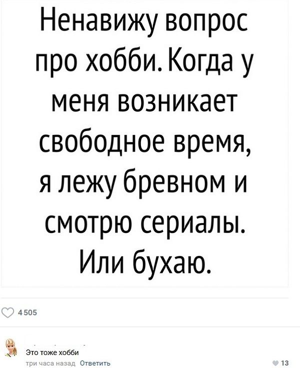 Ненавижу вопрос про хобби Когда у меня возникает свободное время я лежу бревном и смотрю сериалы Или бухаю
