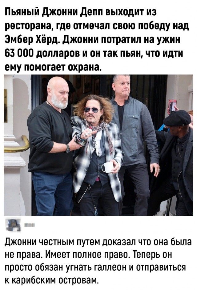 Пьяный джонни депп выходит из ресторана где отмечал свою победу над Эмбер Хёрд джонни потратил на ужин 63 000 долларов и он так пьян что идти ему помогает охрана ДЖОННИ ЧЕСТНЫМ ПУТЕМ доказал ЧТО она была не права Имеет ПОЛНОЕ право Теперь ОН ПРОСТО обязан УГНЭТЬ гаплеон И отправиться карибским островам