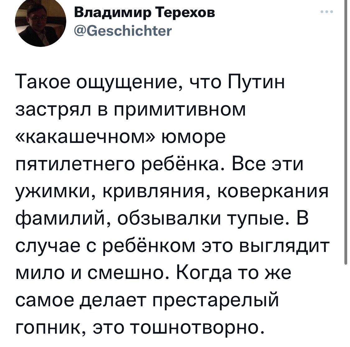 Владимир Терехов ееэсЬістег Такое ощущение что Путин застрял в примитивном какешечном юморе пятилетнего ребёнка Все эти ужимки кривпяния коверкания фамилий обзывапки тупые В случае с ребёнком это выглядит мило и смешно Когда то же самое делает престарелый ГОПНИК ЭТО ТОШНОТБОрНО