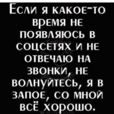 Есди я КАКОЕТО время не появдяюсь в соцсетях и не ОТВЕЧАЮ НА звонки не ВОАНУЙТЕСЬ я в здпое со мной всЁ хорошо
