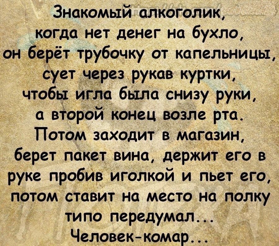 Знакомый алкоголик когда нет денег на бухло он берёт трубочку от капельницы дует нерезрукав куртки чтобы ибпо была снизу руки а второй конец возле рта Потом заходит в магазин берет пакет вина держит его в руке пробив иголкой и пьет его потом ставит на место но порку типо передумал Человек комар