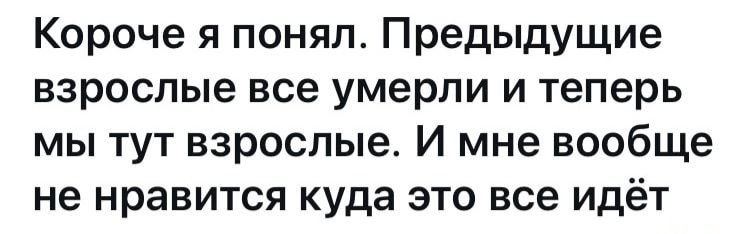 Короче я понял Предыдущие взрослые все умерли и теперь мы тут взрослые И мне вообще не нравится куда это все идёт