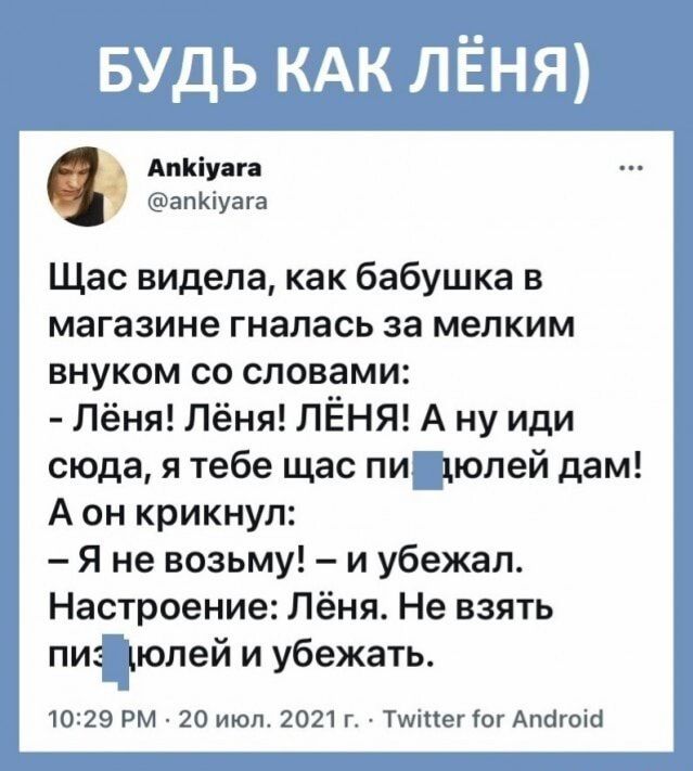 Апыуан Щас видела как бабушка в магазине гналась за мелким внуком со словами Лёня Лёня ПЁНЯ А ну иди сюда я тебе щас пи дюлей дам А он крикнул Я не возьму и убежал Настроение Лёня Не взять пи полей и убежать 10291 20 июн 2021 тегіоудпаюш