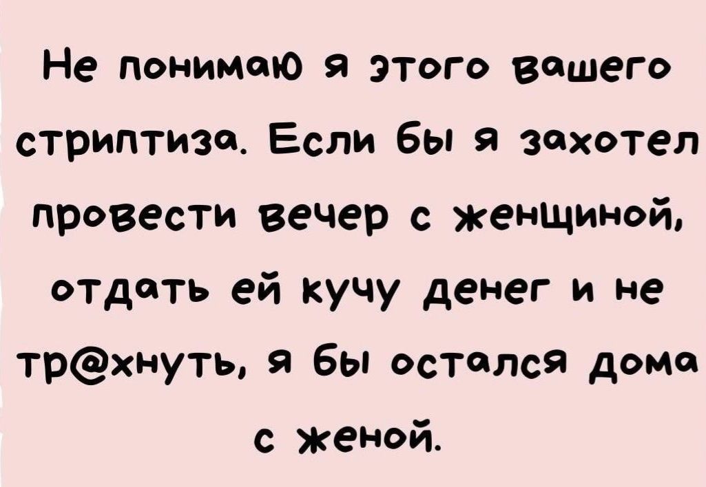 Не понимаю я этого вашего стриптиза Если бы я захотел провести вечер с женшиной отдать ей кучу денег и не трхнуть я бы остался дома с женой