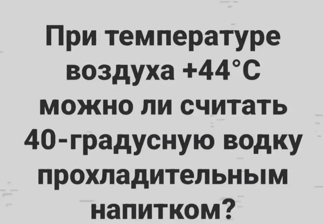 При температуре воздуха 44С можно ли считать 40 градусную водку прохладительным напитком