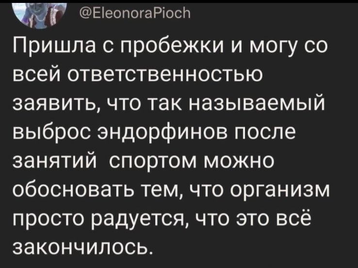 Беопога Ріосп Пришла с пробежки и могу со всей ответственностью заявить что так называемый выброс эндорфинов после занятий спортом можно обосновать тем что организм просто радуется что это всё закончилось