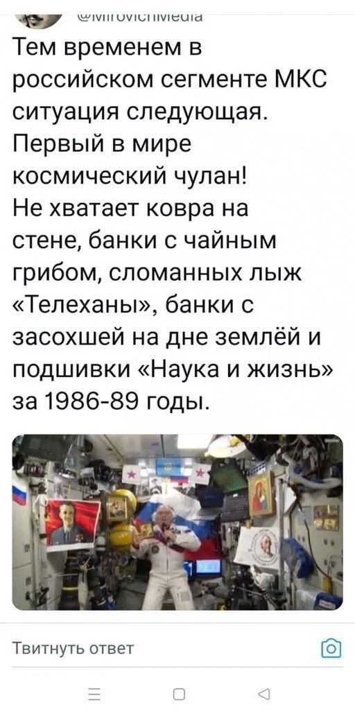 Тем временем в российском сегменте МКС ситуация следующая Первый в мире космический чулан Не хватает ковра на стене банки с чайным грибом сломанных лыж Телеханы банки с засохшей на дне землёй и подшивки Наука и жизнь за 1986 89 годы Твитнуть ответ